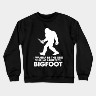 I wanna be the one who has a beer with Bigfoot Crewneck Sweatshirt